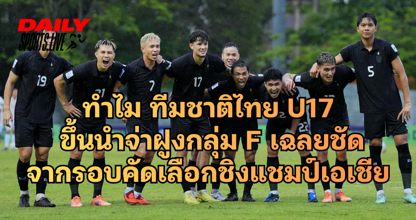 ทำไม ทีมชาติไทยU17 ขึ้นนำจ่าฝูงกลุ่ม F