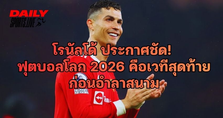 โรนัลโด้ ประกาศชัด ฟุตบอลโลก 2026