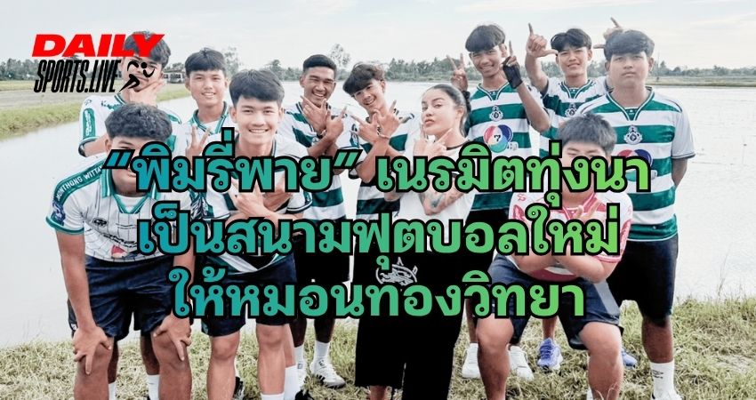 พิมรี่พาย เนรมิตสนามฟุตบอล ให้หมอนทองวิทยา