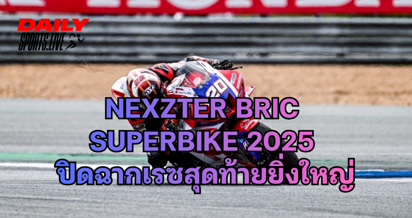 Nexzter BRIC Superbike 2025 ปิดฉากเรซสุดท้ายยิ่งใหญ่