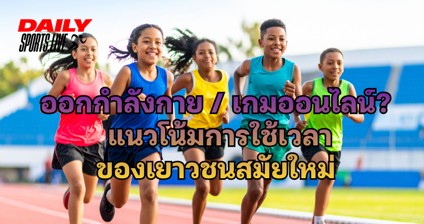 ออกกำลังกายหรือเกมออนไลน์? แนวโน้มการใช้เวลาของเยาวชนสมัยใหม่