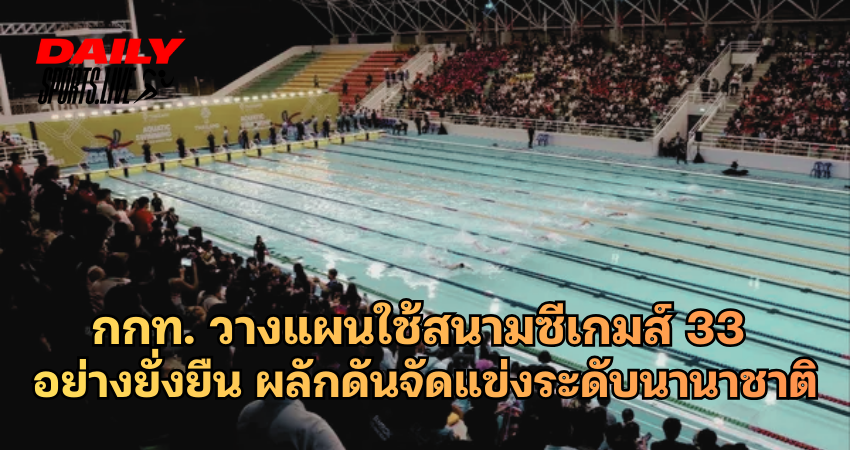 กกท. วางแผนใช้สนามซีเกมส์ 33 อย่างยั่งยืน