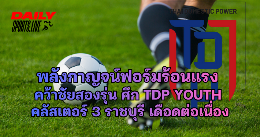 ศึก TDP Youth พลังกาญจน์ฟอร์มร้อนแรง