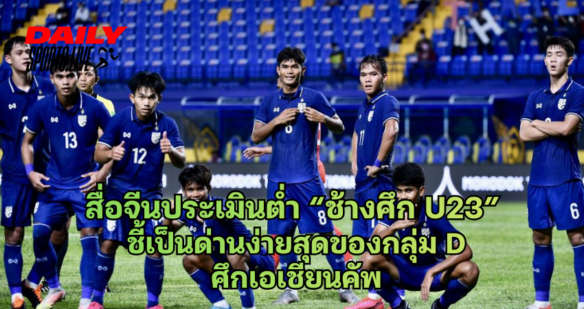 สื่อจีนประเมินต่ำ “ช้างศึก U23” ชี้เป็นด่านง่ายสุดของกลุ่ม D