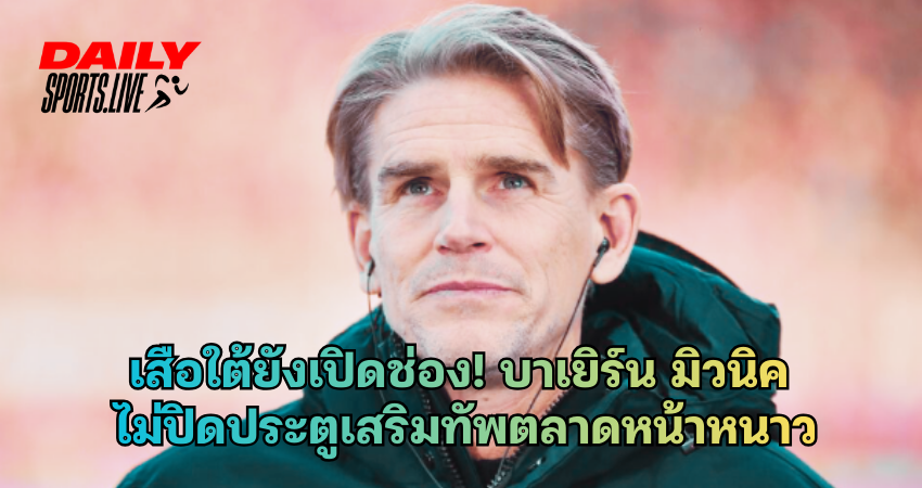 บาเยิร์น มิวนิค ไม่ปิดประตูเสริมทัพตลาดหน้าหนาว