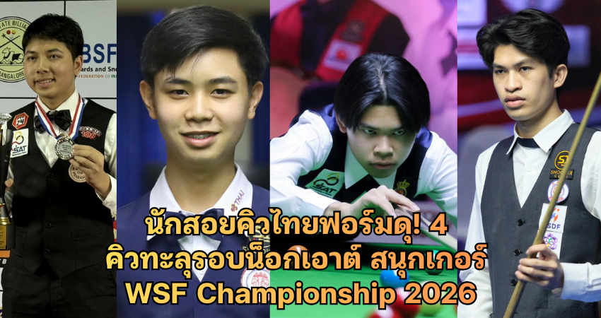นักสอยคิวไทยฟอร์มดุ! 4 คิวทะลุรอบน็อกเอาต์ สนุกเกอร์ WSF Championship 2026