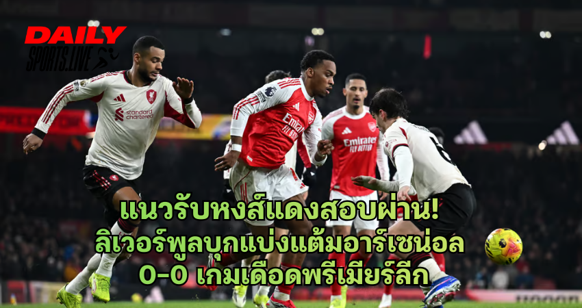 แนวรับหงส์แดงสอบผ่าน! ลิเวอร์พูลบุกแบ่งแต้มอาร์เซน่อล 0-0