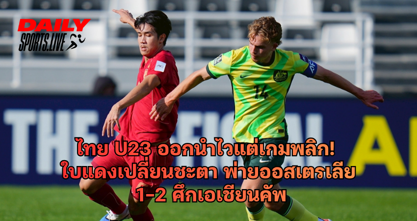 ไทย U23 ออกนำไวแต่เกมพลิก! ใบแดงเปลี่ยนชะตา