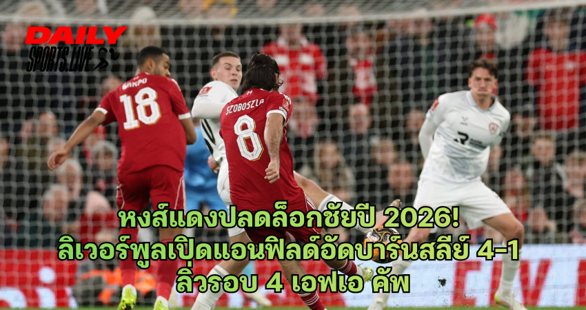 ลิเวอร์พูลเปิดแอนฟิลด์อัดบาร์นสลีย์ 4-1 ลิ่วรอบ 4 เอฟเอ คัพ