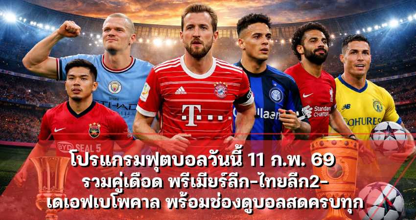 โปรแกรมฟุตบอลวันนี้ 11 ก.พ. 69 รวมคู่เดือด พรีเมียร์ลีก-ไทยลีก2