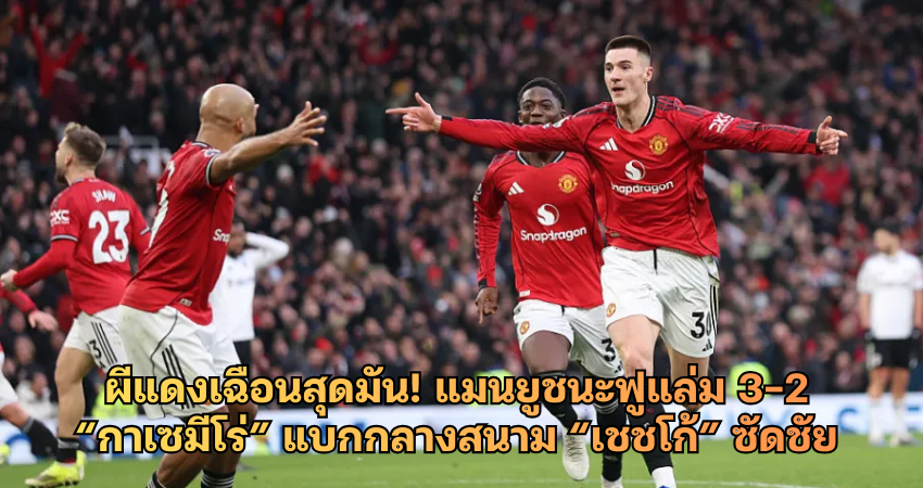 แมนยูชนะฟูแล่ม 3-2 “กาเซมีโร่” แบกกลางสนาม “เชชโก้” ซัดชัย