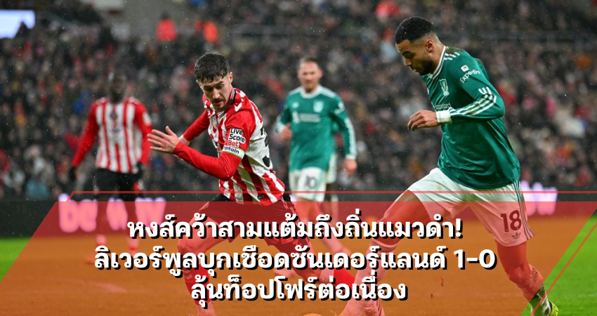 หงส์คว้าสามแต้มถึงถิ่นแมวดำ! ลิเวอร์พูลบุกเชือดซันเดอร์แลนด์ 1-0 ลุ้