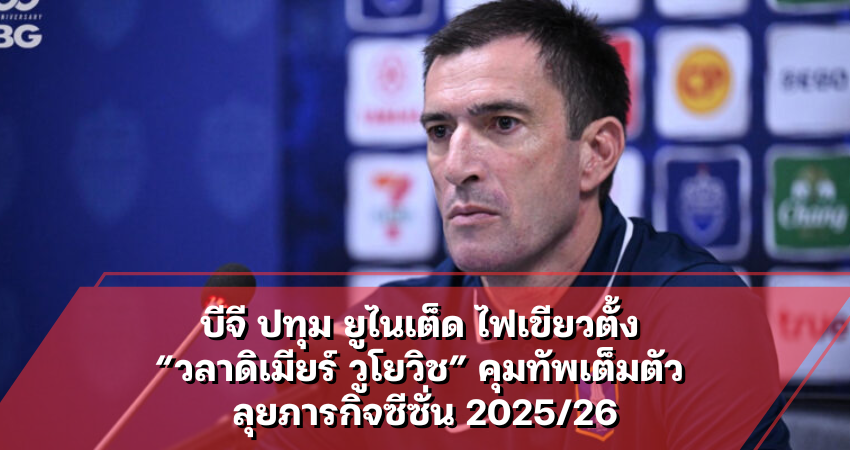 บีจี ปทุม ยูไนเต็ด ไฟเขียวตั้ง “วลาดิเมียร์ วูโยวิช” คุมทัพเต็มตัว