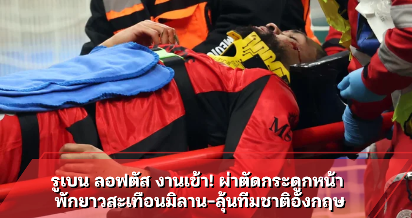 รูเบน ลอฟตัส งานเข้า! ผ่าตัดกระดูกหน้า พักยาวสะเทือนมิลาน-ลุ้นทีมชาติอังกฤษ