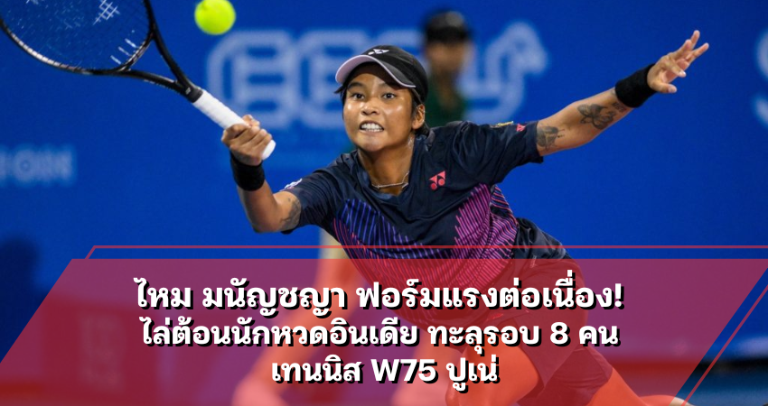 ไหม มนัญชญา ฟอร์มแรงต่อเนื่อง! ไล่ต้อนนักหวดอินเดีย