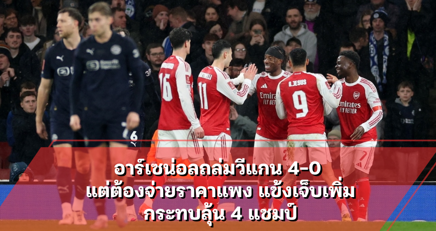 อาร์เซน่อลถล่มวีแกน 4-0 แต่ต้องจ่ายราคาแพง แข้งเจ็บเพิ่ม กระทบลุ้น 4 แชมป์