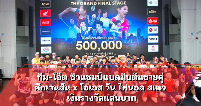 ทีม-โอ๊ต ซิวแชมป์แบดมินตันชายคู่ ศึกเวนสัน x โอเอส วัน ไฟนอล สเตจ เงินรางวัลแสนบาท