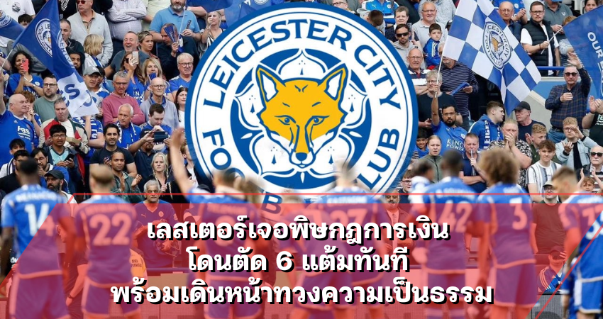 เลสเตอร์เจอพิษกฎการเงิน โดนตัด 6 แต้มทันที