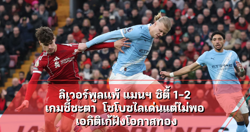 ลิเวอร์พูลเเพ้ แมนฯ ซิตี้ 1-2 เกมชี้ชะตา โซโบซไลเด่นแต่ไม่พอ
