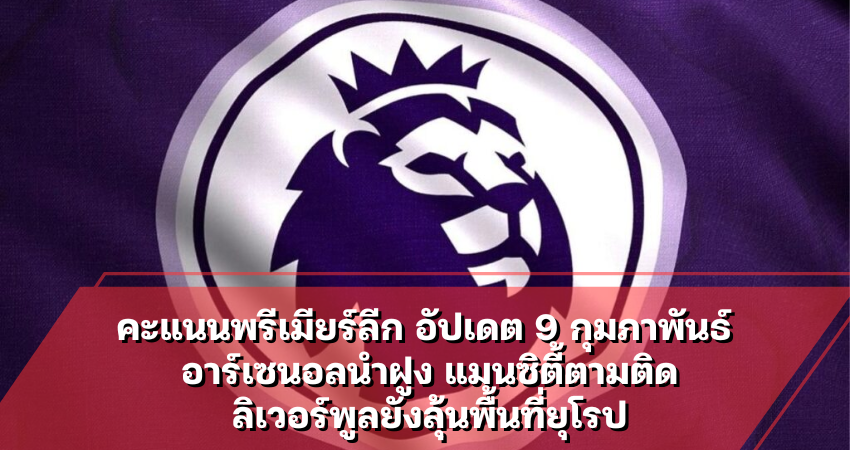 คะแนนพรีเมียร์ลีก อัปเดต 9 กุมภาพันธ์ 2569 อาร์เซนอลนำฝูง