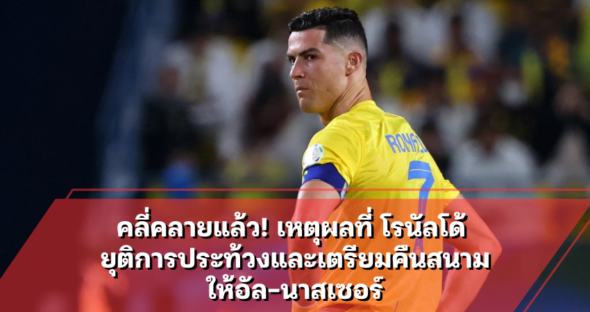 โรนัลโด้ ยุติการประท้วงและเตรียมคืนสนามให้อัล-นาสเซอร์