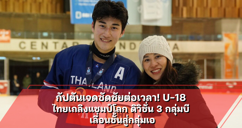 กัปตันเจดซัดชัยต่อเวลา! U-18 ไทยเถลิงแชมป์โลก ดิวิชั่น 3