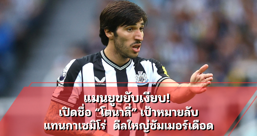 แมนยูขยับเงียบ! เปิดชื่อ “โตนาลี่” เป้าหมายลับแทนกาเซมิโร่