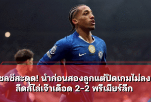 เชลซีสะดุด! นำก่อนสองลูกแต่ปิดเกมไม่ลง ลีดส์ไล่เจ๊าเดือด 2-2 พรีเมียร์ลีก