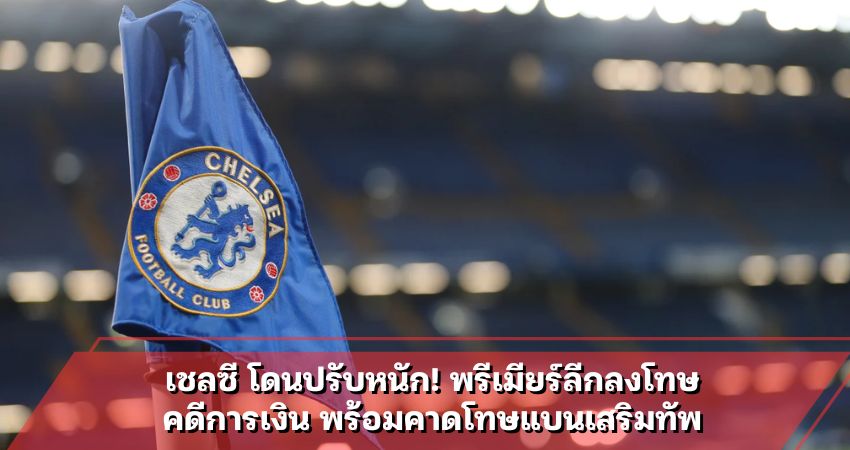 เชลซี โดนปรับหนัก! พรีเมียร์ลีกลงโทษ คดีการเงิน พร้อมคาดโทษแบนเสริมทัพ