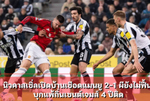 นิวคาสเซิ่ลเปิดบ้านเชือดแมนยู 2-1 ผียังไม่ฟื้น บุกแพ้ถิ่นเซนต์เจมส์ 4 ปีติด