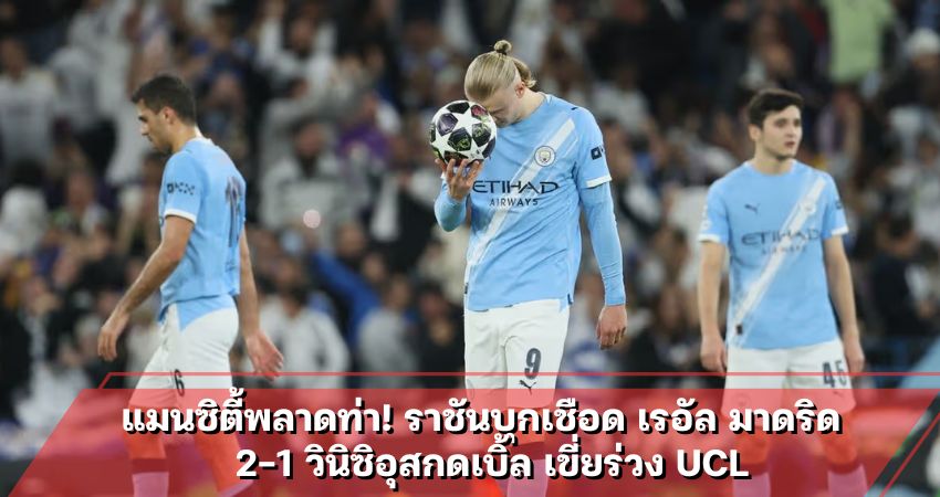 แมนซิตี้พลาดท่า! ราชันบุกเชือด เรอัล มาดริด 2-1 วินิซิอุสกดเบิ้ล เขี่ยร่วง UCL
