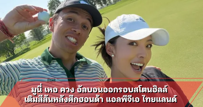 มูนี่ เหอ ควง อัลบอนออกรอบสโตนฮิลล์ เติมสีสันหลังศึกฮอนด้า แอลพีจีเอ ไทยแลนด์