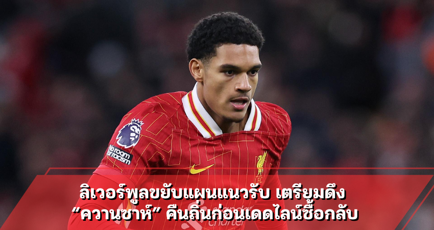 ลิเวอร์พูลขยับแผนแนวรับ เตรียมดึง “ควานซาห์” คืนถิ่นก่อนเดดไลน์ซื้อกลับ