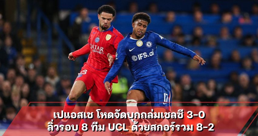 เปแอสเช โหดจัดบุกถล่มเชลซี 3-0 ลิ่วรอบ 8 ทีม UCL ด้วยสกอร์รวม 8-2
