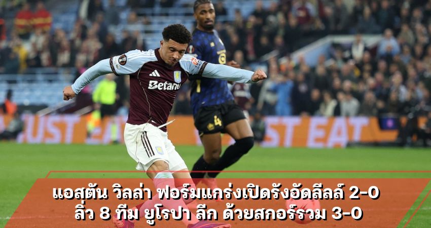 แอสตัน วิลล่า ฟอร์มแกร่งเปิดรังอัดลีลล์ 2-0 ลิ่ว 8 ทีม ยูโรปา ลีก ด้วยสกอร์รวม 3-0