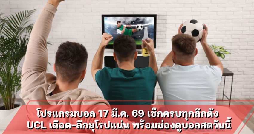 โปรแกรมบอล 17 มี.ค. 69 เช็กครบทุกลีกดัง UCL เดือด-ลีกยุโรปแน่น พร้อมช่องดูบอลสดวันนี้