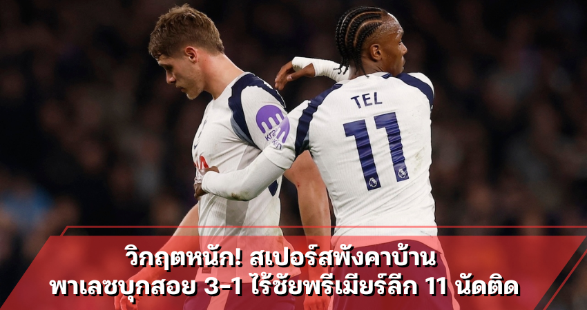 วิกฤตหนัก! สเปอร์สพังคาบ้าน พาเลซบุกสอย 3-1 ไร้ชัยพรีเมียร์ลีก 11 นัดติด