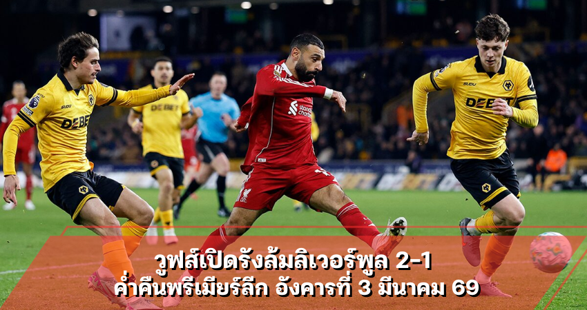 วูฟส์เปิดรังล้มลิเวอร์พูล 2-1 ค่ำคืนพรีเมียร์ลีก อังคารที่ 3 มีนาคม 69