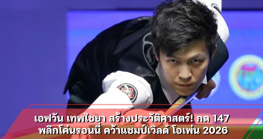 เอฟวัน เทพไชยา สร้างประวัติศาสตร์! กด 147 พลิกโค่นรอนนี่ คว้าแชมป์เวิลด์ โอเพ่น 2026