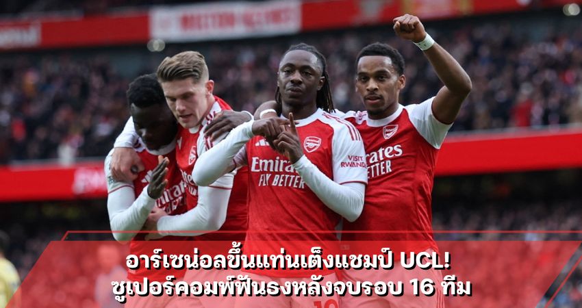อาร์เซน่อลขึ้นแท่นเต็งแชมป์ UCL! ซูเปอร์คอมพ์ฟันธงหลังจบรอบ 16 ทีม