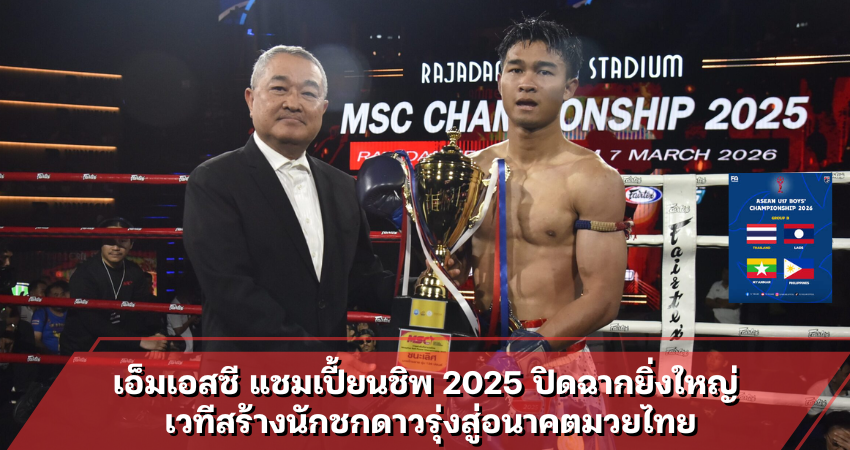 ศึกมวยไทย เอ็มเอสซี แชมเปี้ยนชิพ 2025 ปิดฉากยิ่งใหญ่ เ