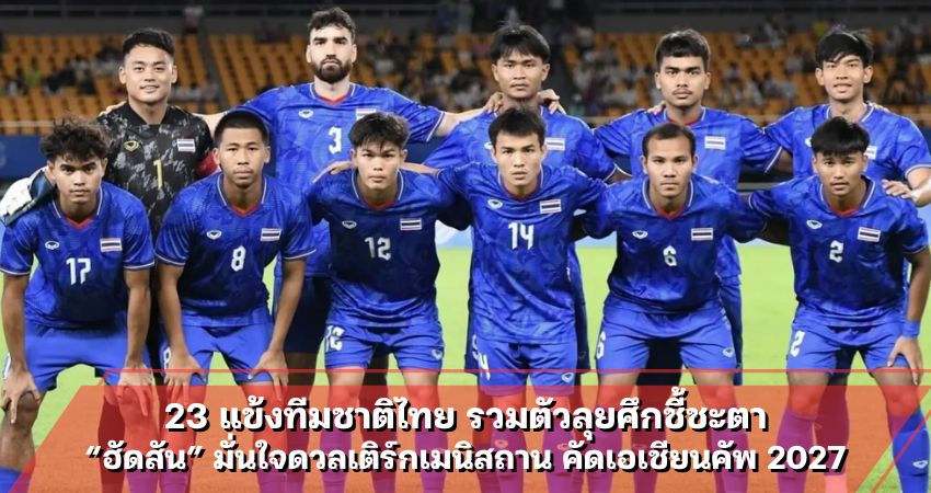 23 แข้งทีมชาติไทย รวมตัวลุยศึกชี้ชะตา “ฮัดสัน” มั่นใจดวลเติร์กเมนิสถาน คัดเอเชียนคัพ 2027