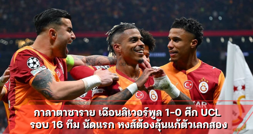 กาลาตาซาราย เฉือนลิเวอร์พูล 1-0 ศึก UCL รอบ 16 ทีม นัดแรก หงส์ต้องลุ้นแก้ตัวเลกสอง