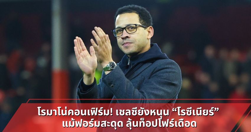 โรมาโน่คอนเฟิร์ม! เชลซียังหนุน “โรซีเนียร์” แม้ฟอร์มสะดุด ลุ้นท็อปโฟร์เดือด