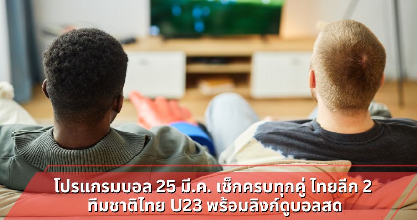 โปรแกรมบอล 25 มี.ค. เช็กครบทุกคู่ ไทยลีก 2 ทีมชาติไทย U23 พร้อมลิงก์ดูบอลสด