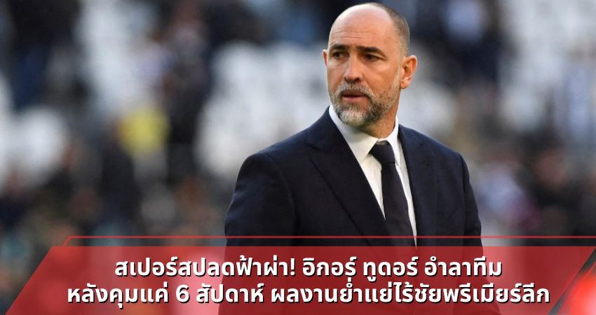 สเปอร์สปลดฟ้าผ่า! อิกอร์ ทูดอร์ อำลาทีมหลังคุมแค่ 6 สัปดาห์ ผลงานย่ำแย่ไร้ชัยพรีเมียร์ลีก