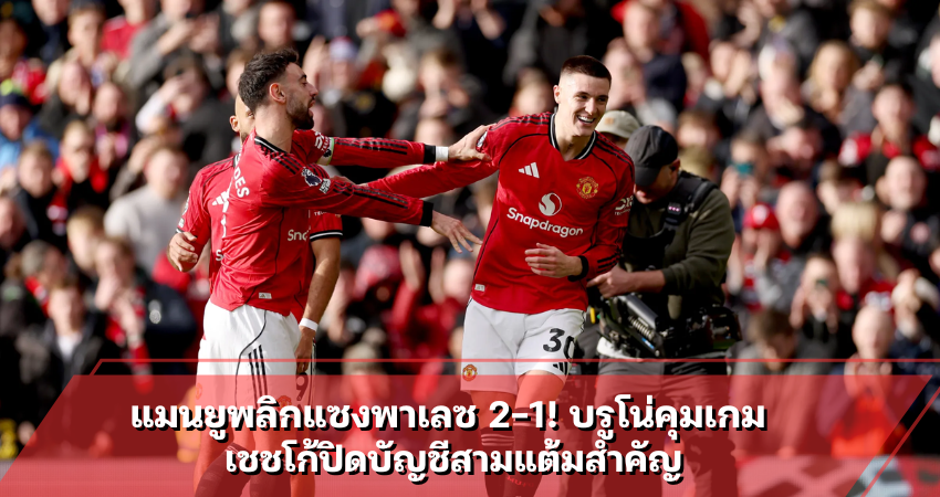 แมนยูพลิกแซงพาเลซ 2-1! บรูโน่คุมเกม