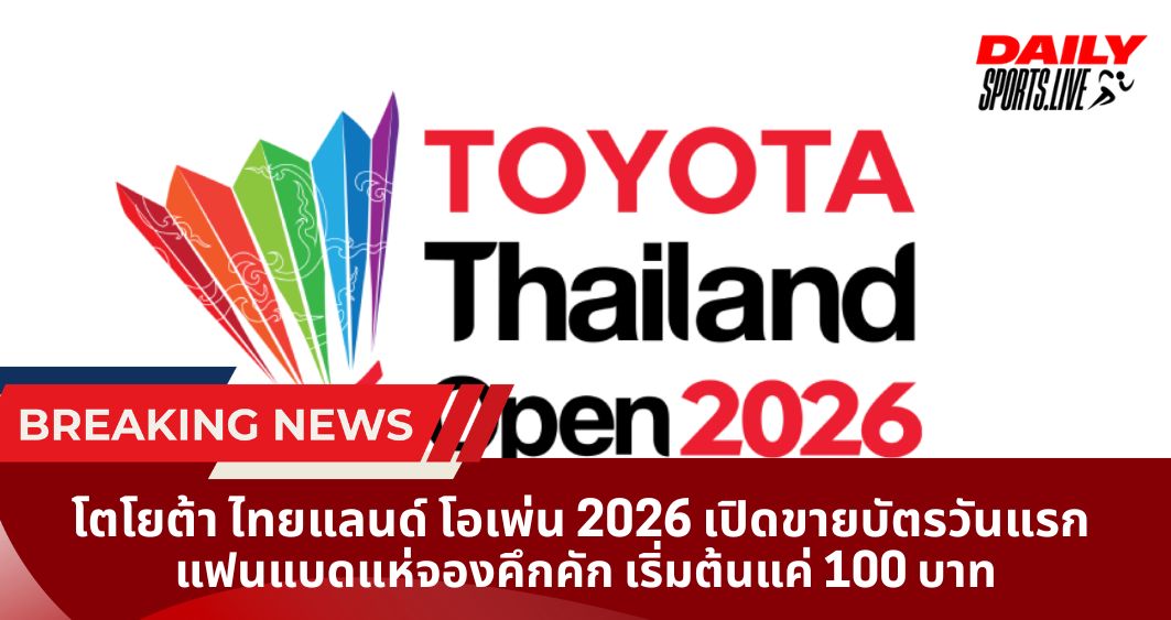 โตโยต้า ไทยแลนด์ โอเพ่น 2026 เปิดขายบัตรวันแรก แฟนแบดแห่จองคึกคัก เริ่มต้นแค่ 100 บาท