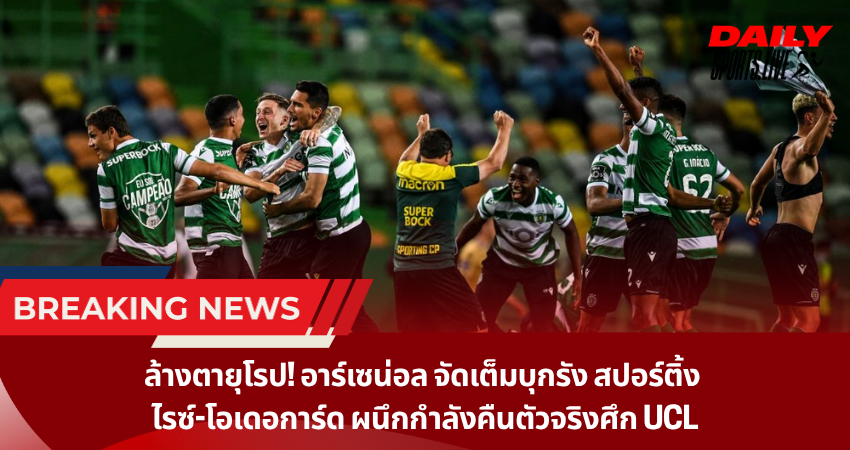 ล้างตายุโรป! อาร์เซน่อล จัดเต็มบุกรัง สปอร์ติ้ง ไรซ์-โอเดอการ์ด ผนึกกำลังคืนตัวจริงศึก UCL