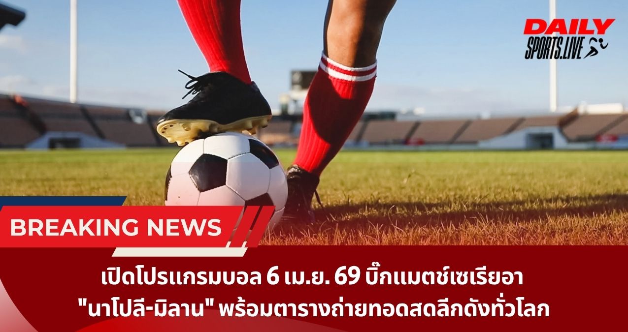 เปิดโปรแกรมบอล 6 เม.ย. 69 บิ๊กแมตช์เซเรียอา “นาโปลี-มิลาน” พร้อมตารางถ่ายทอดสดลีกดังทั่วโลก
